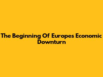 The Beginning Of Europe's Economic Downturn