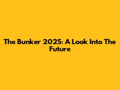 The Bunker 2025: A Look Into The Future