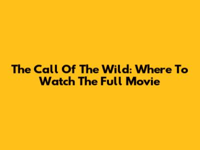 The Call Of The Wild: Where To Watch The Full Movie