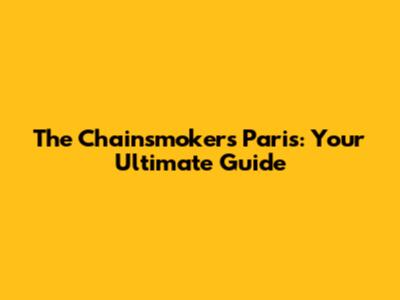 The Chainsmokers Paris: Your Ultimate Guide