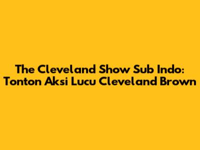 The Cleveland Show Sub Indo: Tonton Aksi Lucu Cleveland Brown