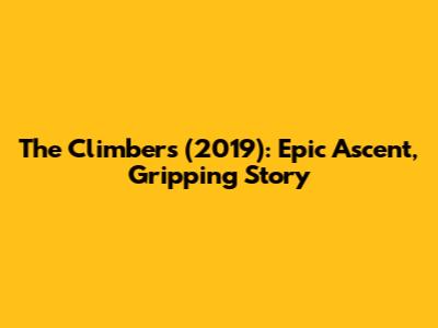 The Climbers (2019): Epic Ascent, Gripping Story