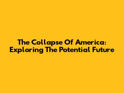The Collapse Of America: Exploring The Potential Future