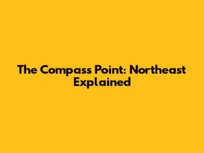 The Compass Point: Northeast Explained
