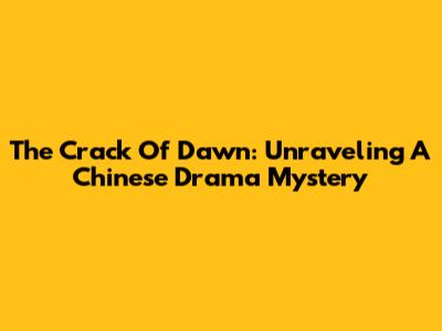 The Crack Of Dawn: Unraveling A Chinese Drama Mystery