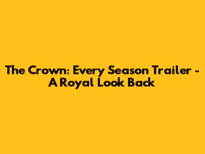 The Crown: Every Season Trailer - A Royal Look Back