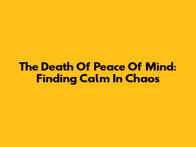 The Death Of Peace Of Mind: Finding Calm In Chaos