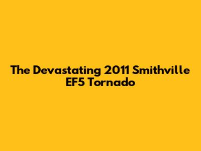 The Devastating 2011 Smithville EF5 Tornado