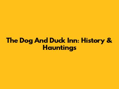 The Dog And Duck Inn: History & Hauntings