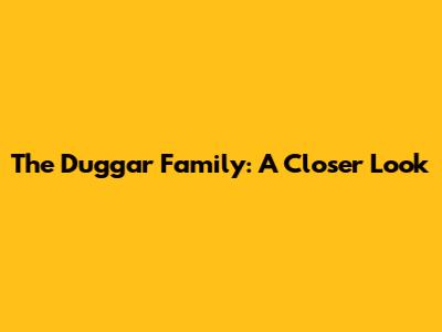 The Duggar Family: A Closer Look