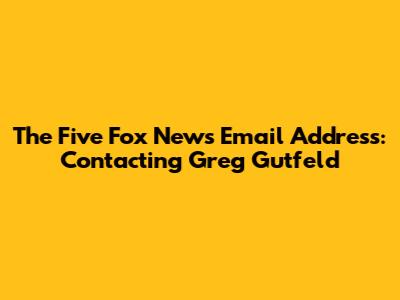 The Five Fox News Email Address: Contacting Greg Gutfeld