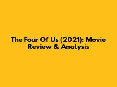 The Four Of Us (2021): Movie Review & Analysis