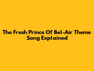 The Fresh Prince Of Bel-Air Theme Song Explained