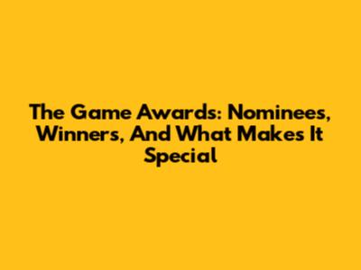 The Game Awards: Nominees, Winners, And What Makes It Special