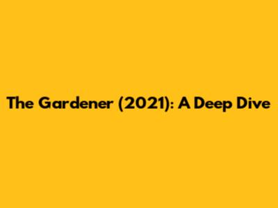 The Gardener (2021): A Deep Dive