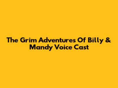 The Grim Adventures Of Billy & Mandy Voice Cast