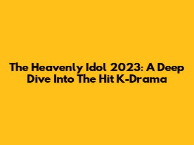 The Heavenly Idol 2023: A Deep Dive Into The Hit K-Drama