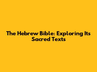 The Hebrew Bible: Exploring Its Sacred Texts