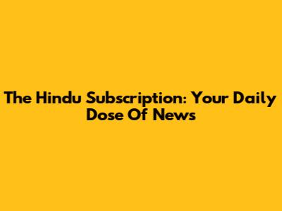 The Hindu Subscription: Your Daily Dose Of News