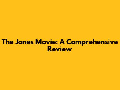 The Jones Movie: A Comprehensive Review