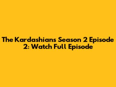 The Kardashians Season 2 Episode 2: Watch Full Episode