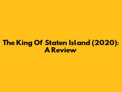The King Of Staten Island (2020): A Review