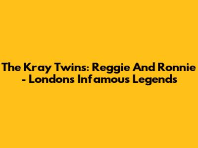 The Kray Twins: Reggie And Ronnie - London's Infamous Legends