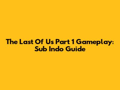 The Last Of Us Part 1 Gameplay: Sub Indo Guide