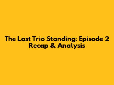 The Last Trio Standing: Episode 2 Recap & Analysis