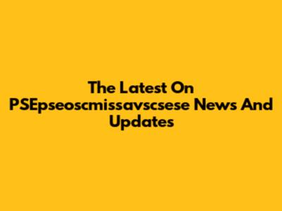 The Latest On PSEpseoscmissavscsese News And Updates