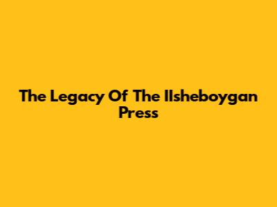 The Legacy Of The IIsheboygan Press