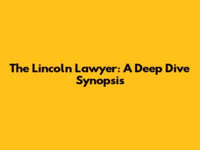 The Lincoln Lawyer: A Deep Dive Synopsis