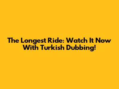 The Longest Ride: Watch It Now With Turkish Dubbing!
