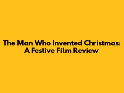 The Man Who Invented Christmas: A Festive Film Review