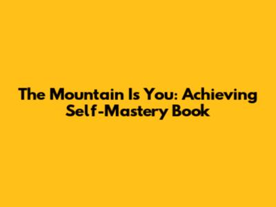 The Mountain Is You: Achieving Self-Mastery Book