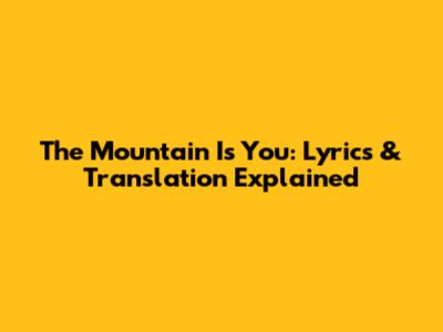 The Mountain Is You: Lyrics & Translation Explained