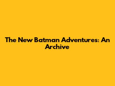 The New Batman Adventures: An Archive