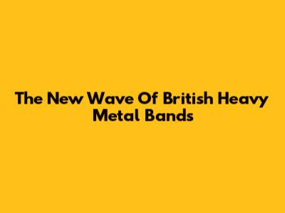 The New Wave Of British Heavy Metal Bands