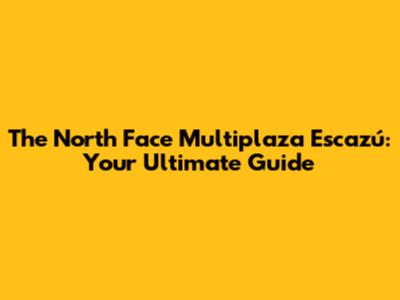 The North Face Multiplaza Escazú: Your Ultimate Guide