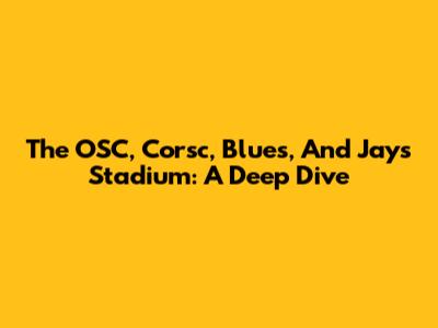 The OSC, Corsc, Blues, And Jays Stadium: A Deep Dive