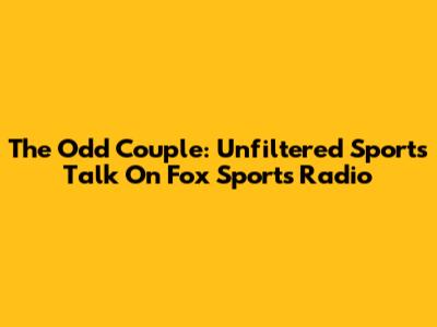 The Odd Couple: Unfiltered Sports Talk On Fox Sports Radio