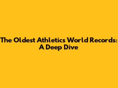The Oldest Athletics World Records: A Deep Dive
