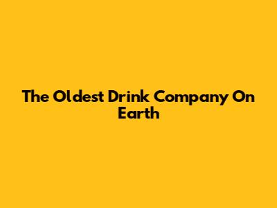 The Oldest Drink Company On Earth