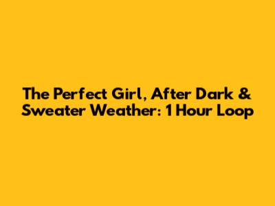 The Perfect Girl, After Dark & Sweater Weather: 1 Hour Loop