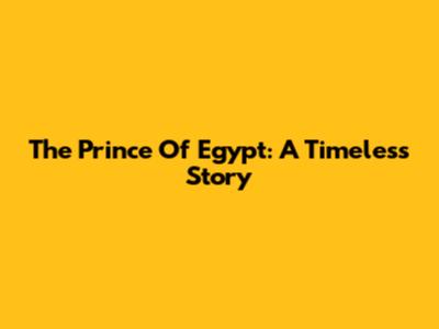 The Prince Of Egypt: A Timeless Story