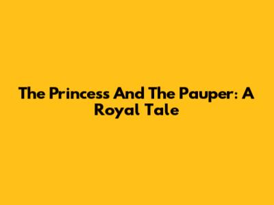 The Princess And The Pauper: A Royal Tale
