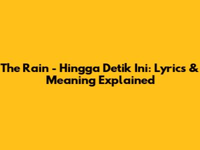 The Rain - Hingga Detik Ini: Lyrics & Meaning Explained