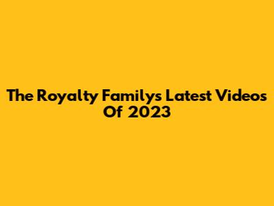 The Royalty Family's Latest Videos Of 2023
