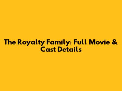 The Royalty Family: Full Movie & Cast Details