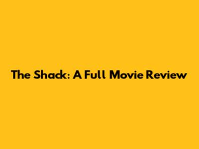 The Shack: A Full Movie Review